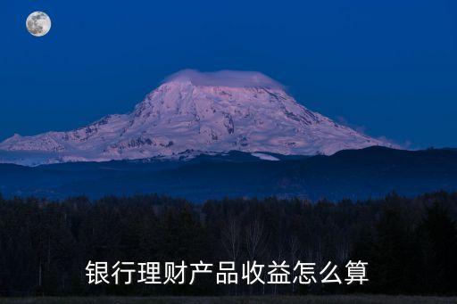 銀行理財(cái)產(chǎn)品收益怎么算