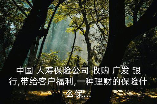 中國(guó)人壽收購(gòu)廣發(fā)銀行新聞,廣發(fā)銀行被中國(guó)人壽收購(gòu)企業(yè)性質(zhì)發(fā)生變化
