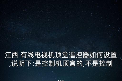江西 有線電視機頂盒遙控器如何設(shè)置,說明下:是控制機頂盒的,不是控制...
