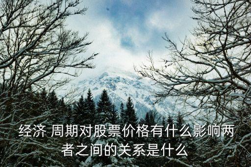  經(jīng)濟(jì) 周期對股票價(jià)格有什么影響兩者之間的關(guān)系是什么