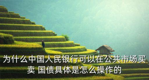 為什么中國(guó)人民銀行可以在公共市場(chǎng)買賣 國(guó)債具體是怎么操作的