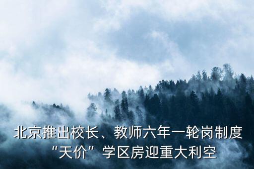  北京推出校長、教師六年一輪崗制度“天價(jià)”學(xué)區(qū)房迎重大利空