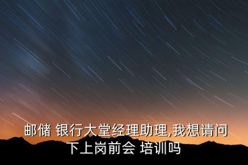 進(jìn)入了郵儲(chǔ)銀行的入職前培訓(xùn)