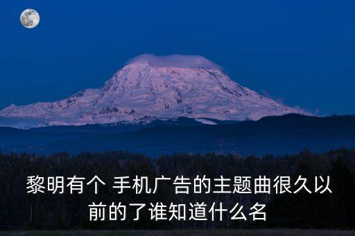  黎明有個 手機(jī)廣告的主題曲很久以前的了誰知道什么名