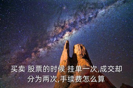 買(mǎi)賣(mài) 股票的時(shí)候 掛單一次,成交卻分為兩次,手續(xù)費(fèi)怎么算