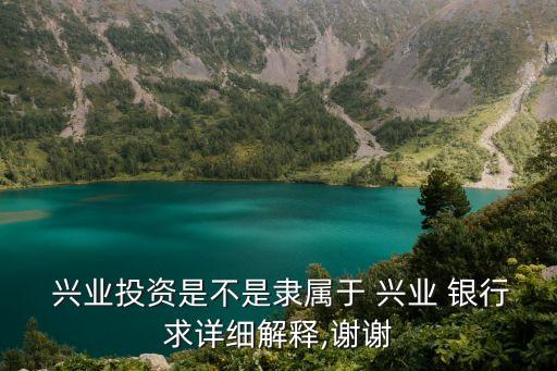  興業(yè)投資是不是隸屬于 興業(yè) 銀行求詳細解釋,謝謝
