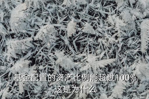  基金配置的資產(chǎn)比例能超過(guò)100%,這是為什么