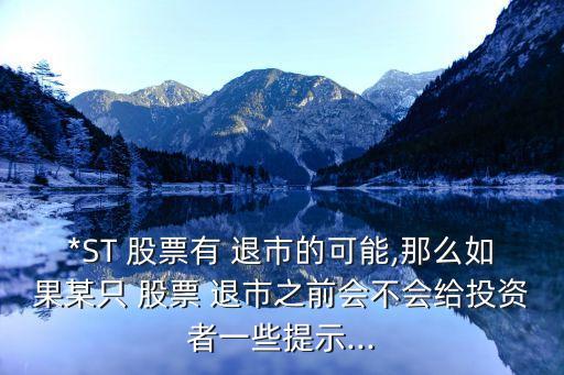 *ST 股票有 退市的可能,那么如果某只 股票 退市之前會不會給投資者一些提示...