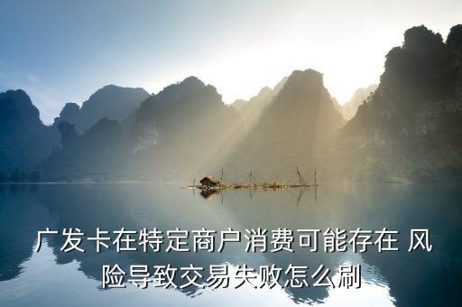  廣發(fā)卡在特定商戶消費(fèi)可能存在 風(fēng)險(xiǎn)導(dǎo)致交易失敗怎么刷
