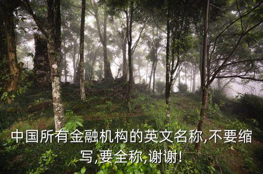 中國(guó)所有金融機(jī)構(gòu)的英文名稱(chēng),不要縮寫(xiě),要全稱(chēng),謝謝!
