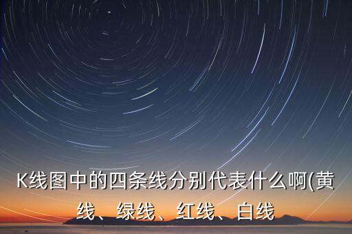 K線圖中的四條線分別代表什么啊(黃線、綠線、紅線、白線