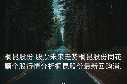桐昆股份 股票未來(lái)走勢(shì)桐昆股份同花順個(gè)股行情分析桐昆股份最新回購(gòu)消...