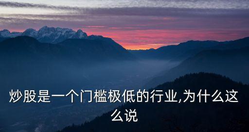炒股是一個(gè)門檻極低的行業(yè),為什么這么說