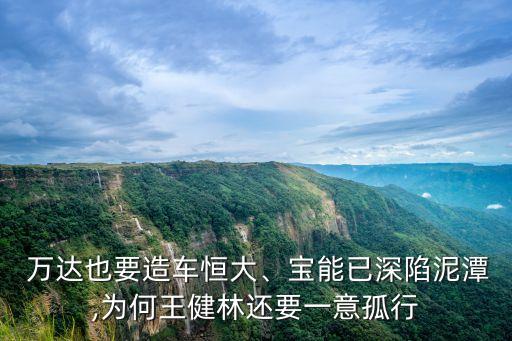  萬達(dá)也要造車恒大、寶能已深陷泥潭,為何王健林還要一意孤行