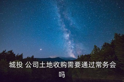  城投 公司土地收購需要通過常務(wù)會(huì)嗎