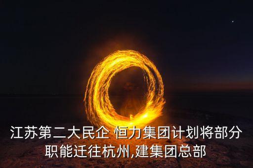 江蘇第二大民企 恒力集團(tuán)計劃將部分職能遷往杭州,建集團(tuán)總部