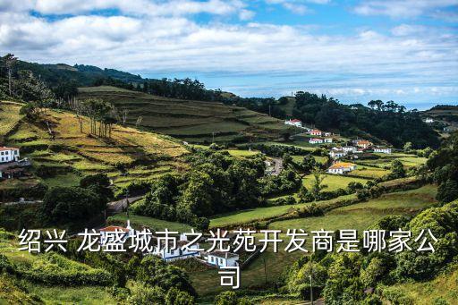 紹興 龍盛城市之光苑開(kāi)發(fā)商是哪家公司