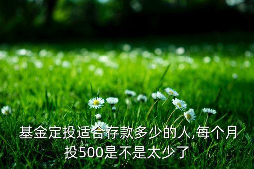  基金定投適合存款多少的人,每個(gè)月投500是不是太少了
