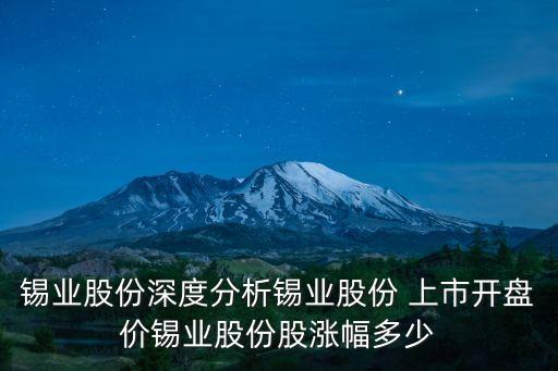 錫業(yè)股份深度分析錫業(yè)股份 上市開(kāi)盤(pán)價(jià)錫業(yè)股份股漲幅多少