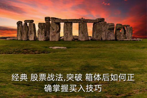 經典 股票戰(zhàn)法,突破 箱體后如何正確掌握買入技巧