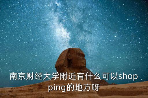 南京財經(jīng)大學(xué)附近有什么可以shopping的地方呀
