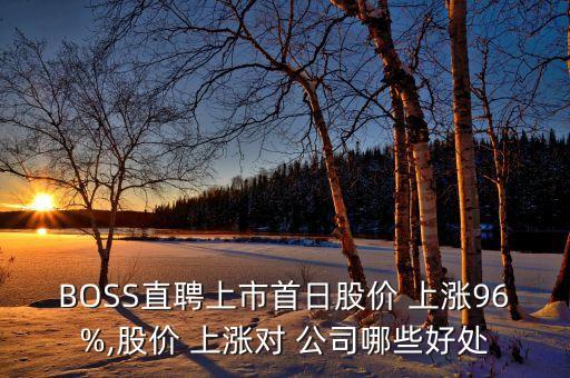 BOSS直聘上市首日股價(jià) 上漲96%,股價(jià) 上漲對 公司哪些好處