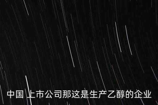 中國 上市公司那這是生產乙醇的企業(yè)