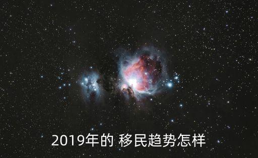 2019年的 移民趨勢(shì)怎樣