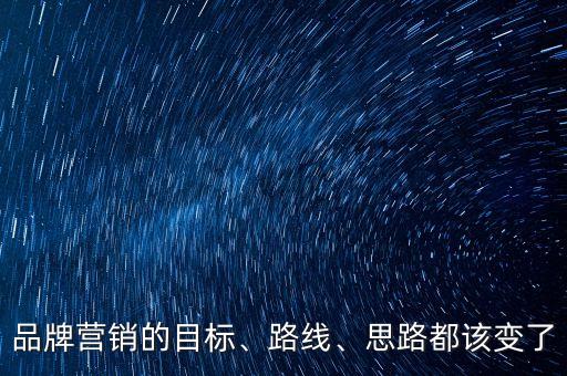 品牌營銷的目標(biāo)、路線、思路都該變了