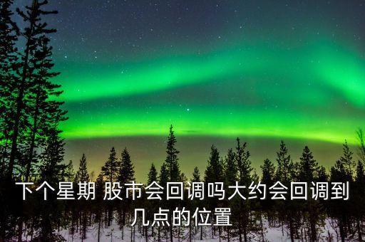 下個星期 股市會回調嗎大約會回調到幾點的位置