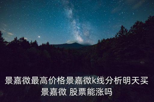 景嘉微最高價(jià)格景嘉微k線分析明天買(mǎi)景嘉微 股票能漲嗎
