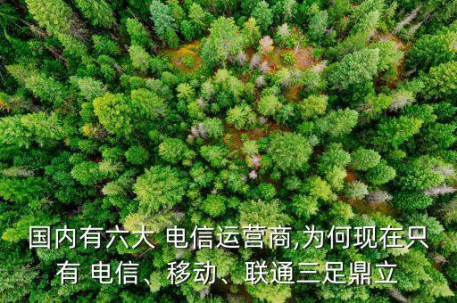 國(guó)內(nèi)有六大 電信運(yùn)營(yíng)商,為何現(xiàn)在只有 電信、移動(dòng)、聯(lián)通三足鼎立