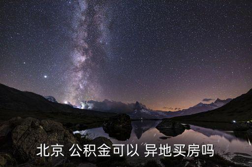 北京 公積金可以 異地買(mǎi)房嗎