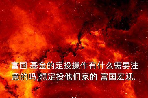  富國(guó) 基金的定投操作有什么需要注意的嗎,想定投他們家的 富國(guó)宏觀...