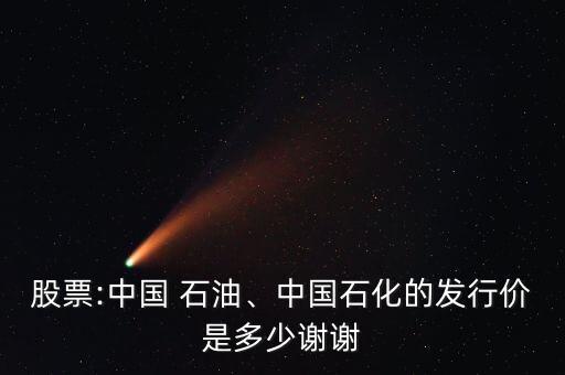 股票:中國 石油、中國石化的發(fā)行價(jià)是多少謝謝