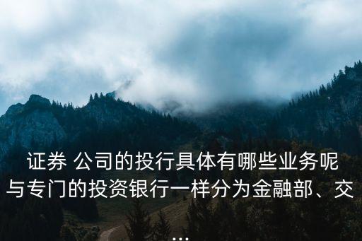  證券 公司的投行具體有哪些業(yè)務(wù)呢與專門的投資銀行一樣分為金融部、交...