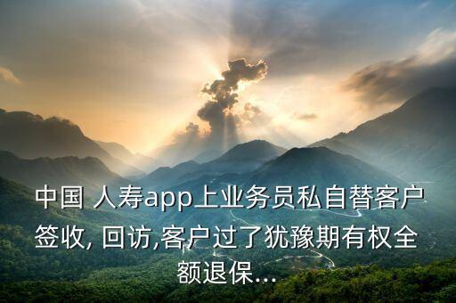 中國 人壽app上業(yè)務員私自替客戶簽收, 回訪,客戶過了猶豫期有權全額退保...
