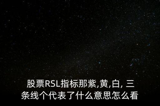  股票RSL指標(biāo)那紫,黃,白, 三條線(xiàn)個(gè)代表了什么意思怎么看