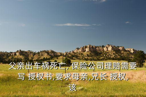 父親出車禍死亡, 保險公司理賠需要寫 授權書,要求母親,兄長 授權,該
