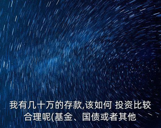我有幾十萬(wàn)的存款,該如何 投資比較合理呢(基金、國(guó)債或者其他