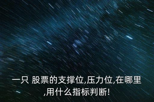 一只 股票的支撐位,壓力位,在哪里,用什么指標判斷!
