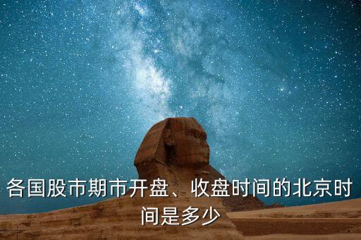 各國(guó)股市期市開(kāi)盤(pán)、收盤(pán)時(shí)間的北京時(shí)間是多少