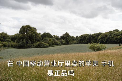 中國移動(dòng)手機(jī)店有假的,怎么區(qū)分中國移動(dòng)營業(yè)廳和手機(jī)店