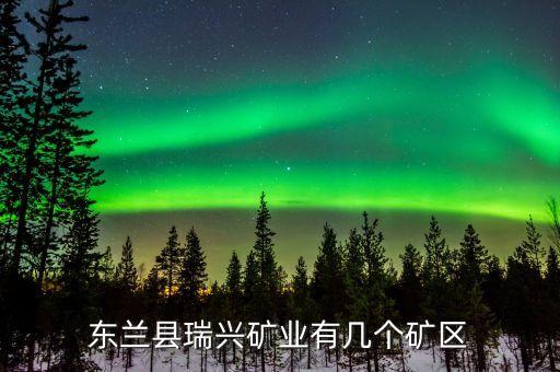 東蘭縣瑞興礦業(yè)有幾個(gè)礦區(qū)