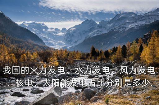 我國(guó)的火力發(fā)電、水力發(fā)電、風(fēng)力發(fā)電、核電、太陽(yáng)能發(fā)電占比分別是多少...