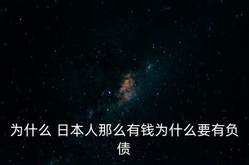 為什么 日本人那么有錢為什么要有負債