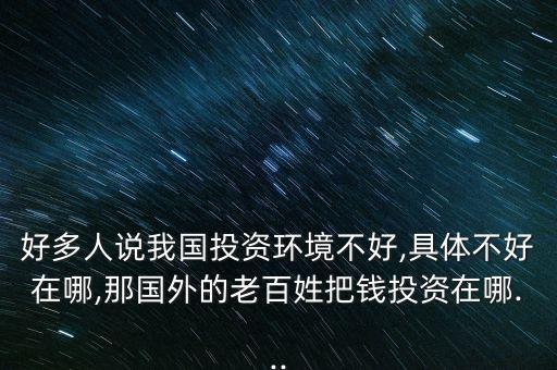 好多人說我國(guó)投資環(huán)境不好,具體不好在哪,那國(guó)外的老百姓把錢投資在哪...