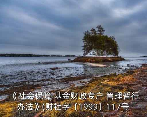 《社會(huì)保障 基金財(cái)政專(zhuān)戶(hù) 管理暫行辦法》(財(cái)社字〔1999〕117號(hào)