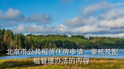  北京市公共租賃住房申請、審核及配租管理辦法的內(nèi)容