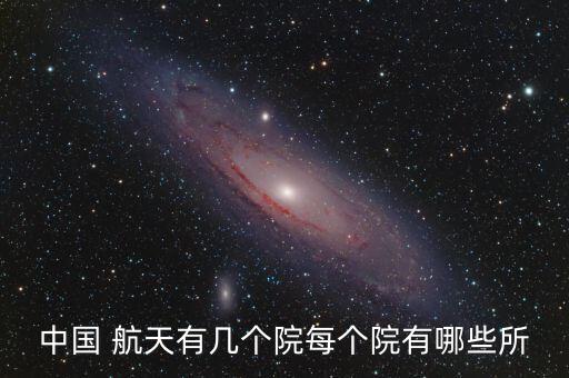 中國 航天有幾個(gè)院每個(gè)院有哪些所